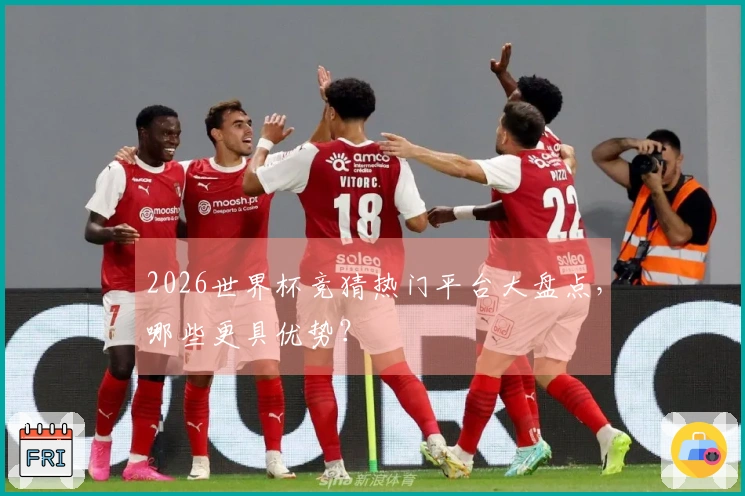2026世界杯竞猜热门平台大盘点,哪些更具优势?