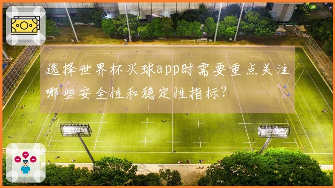 选择世界杯买球app时需要重点关注哪些安全性和稳定性指标？