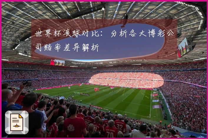 世界杯滚球对比：分析各大博彩公司赔率差异解析