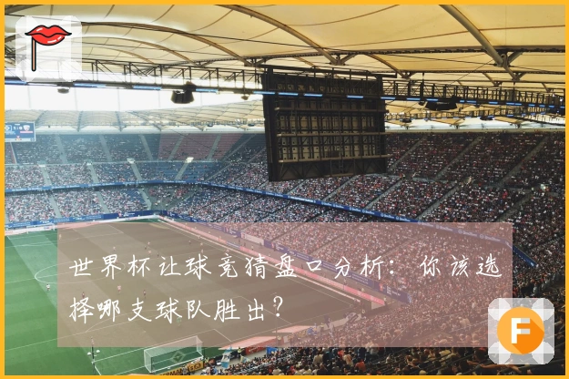 世界杯让球竞猜盘口分析：你该选择哪支球队胜出？