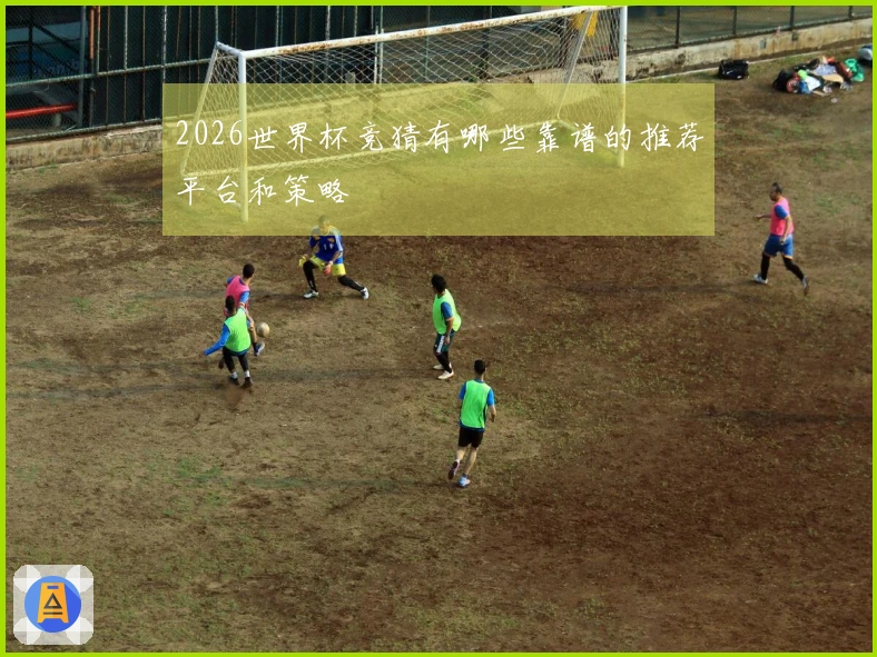 2026世界杯竞猜有哪些靠谱的推荐平台和策略