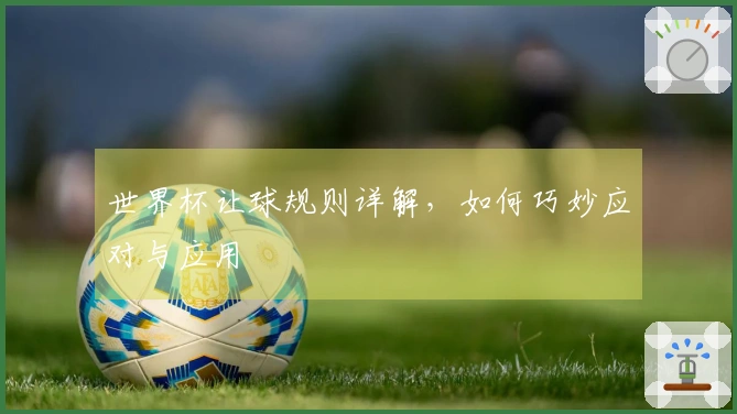 世界杯让球规则详解，如何巧妙应对与应用