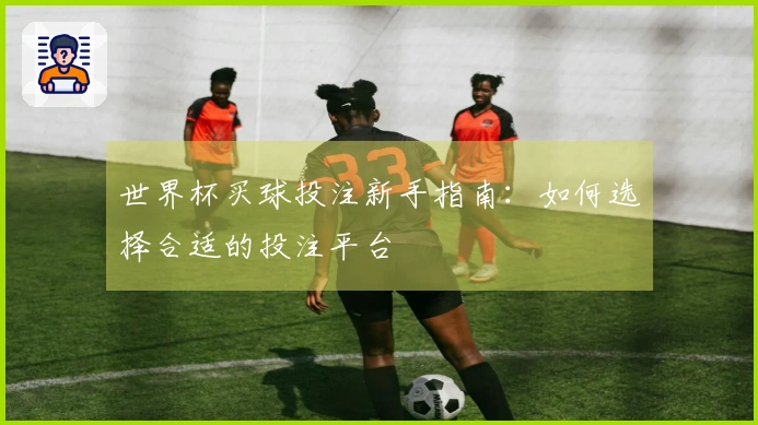 世界杯买球投注新手指南：如何选择合适的投注平台