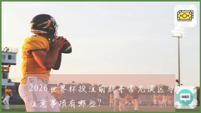 2026世界杯投注前新手常见误区与注意事项有哪些？