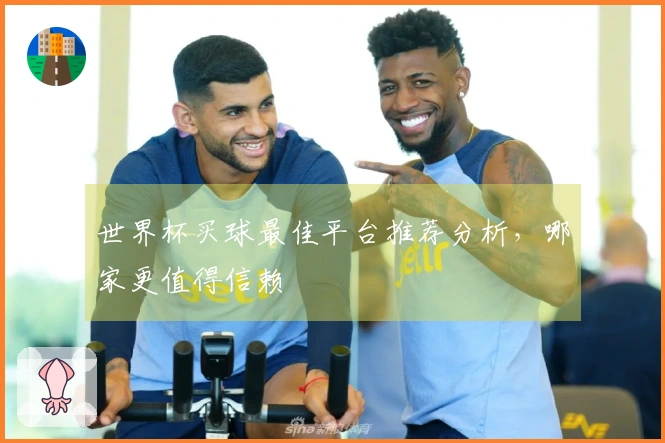 世界杯买球最佳平台推荐分析，哪家更值得信赖