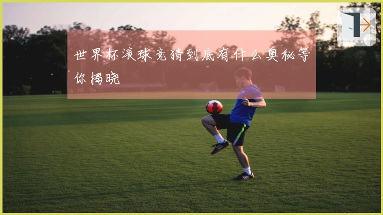 世界杯滚球竞猜到底有什么奥秘等你揭晓