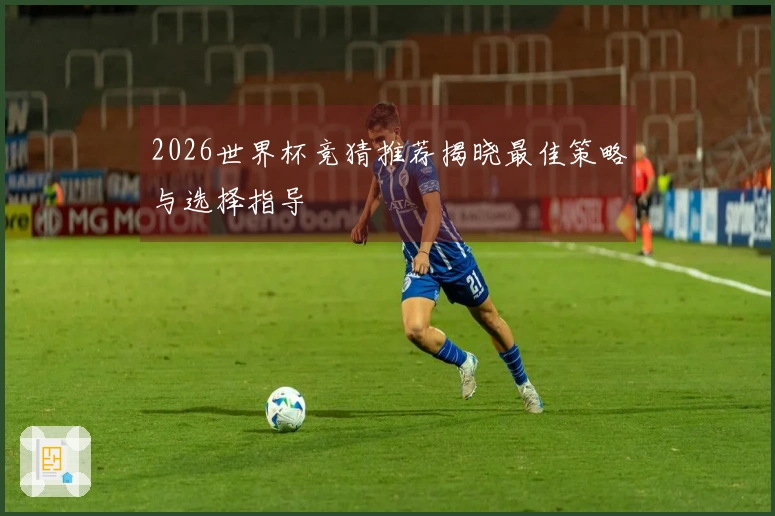 2026世界杯竞猜推荐揭晓最佳策略与选择指导