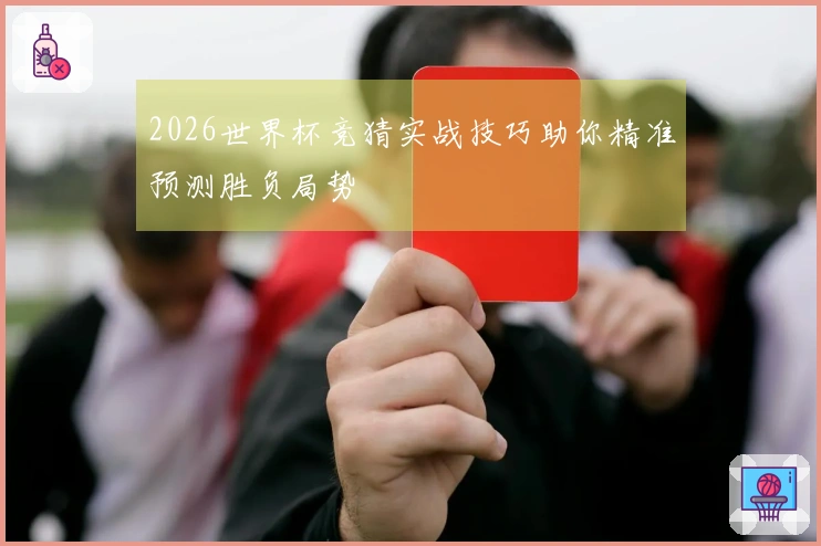 2026世界杯竞猜实战技巧助你精准预测胜负局势