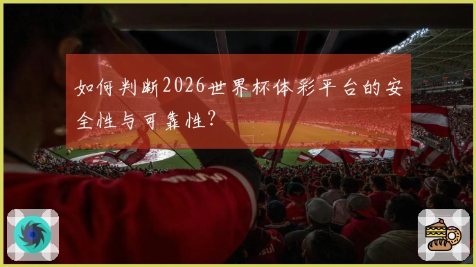 如何判断2026世界杯体彩平台的安全性与可靠性？